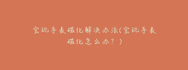 宝玑手表磁化解决办法(宝玑手表磁化怎么办?)-名表号 宝玑手表磁化解决办法(宝玑手表磁化怎么办?)