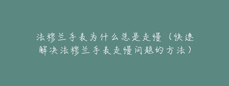 法穆兰手表为什么总是走慢(快速解决法穆兰手表走慢问题的方法)-名表号 法穆兰手表为什么总是走慢(快速解决法穆兰手表走慢问题的方法)