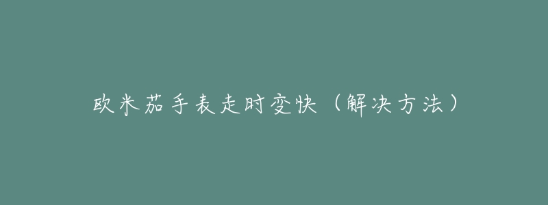 欧米茄手表走时变快(解决方法)-名表号 欧米茄手表走时变快(解决方法)