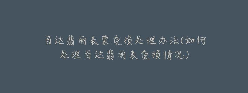 百达翡丽表蒙受损处理办法(如何处理百达翡丽表受损情况)-名表号 百达翡丽表蒙受损处理办法(如何处理百达翡丽表受损情况)