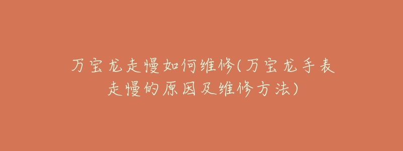 万宝龙走慢如何维修(万宝龙手表走慢的原因及维修方法)-名表号 万宝龙走慢如何维修(万宝龙手表走慢的原因及维修方法)
