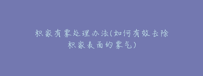 积家有雾处理办法(如何有效去除积家表面的雾气)-名表号 积家有雾处理办法(如何有效去除积家表面的雾气)