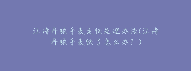 江诗丹顿手表走快处理办法(江诗丹顿手表快了怎么办？)