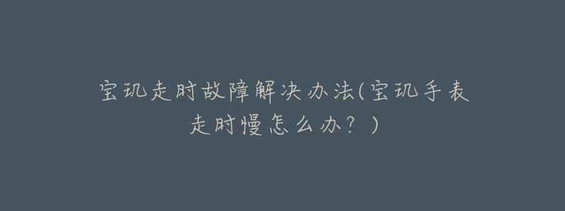 宝玑走时故障解决办法(宝玑手表走时慢怎么办?)-名表号 宝玑走时故障解决办法(宝玑手表走时慢怎么办?)