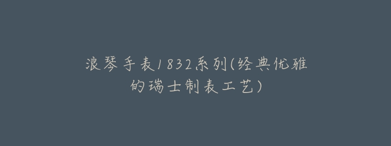 浪琴手表1832系列(经典优雅的瑞士制表工艺)-名表号 浪琴手表1832系列(经典优雅的瑞士制表工艺)