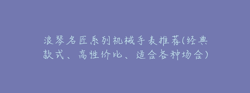 浪琴名匠系列机械手表推荐(经典款式、高性价比、适合各种场合)-名表号 浪琴名匠系列机械手表推荐(经典款式、高性价比、适合各种场合)