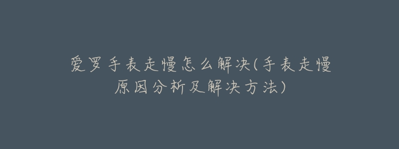 爱罗手表走慢怎么解决(手表走慢原因分析及解决方法)-名表号 爱罗手表走慢怎么解决(手表走慢原因分析及解决方法)