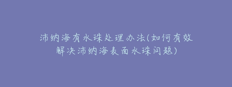 沛纳海有水珠处理办法(如何有效解决沛纳海表面水珠问题)-名表号 沛纳海有水珠处理办法(如何有效解决沛纳海表面水珠问题)