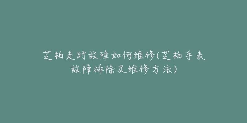 芝柏走时故障如何维修(芝柏手表故障排除及维修方法)