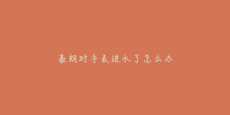 豪朗时手表进水了怎么办-名表号 豪朗时手表进水了怎么办