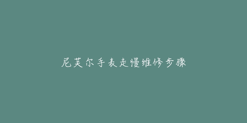 尼芙尔手表走慢维修步骤-名表号 尼芙尔手表走慢维修步骤
