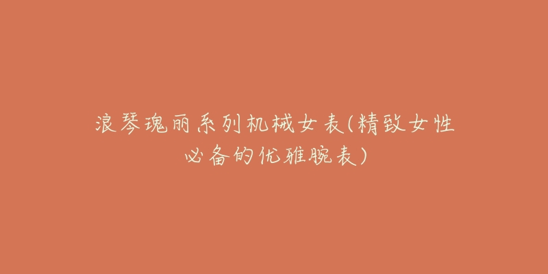 浪琴瑰丽系列机械女表(精致女性必备的优雅腕表)-名表号 浪琴瑰丽系列机械女表(精致女性必备的优雅腕表)