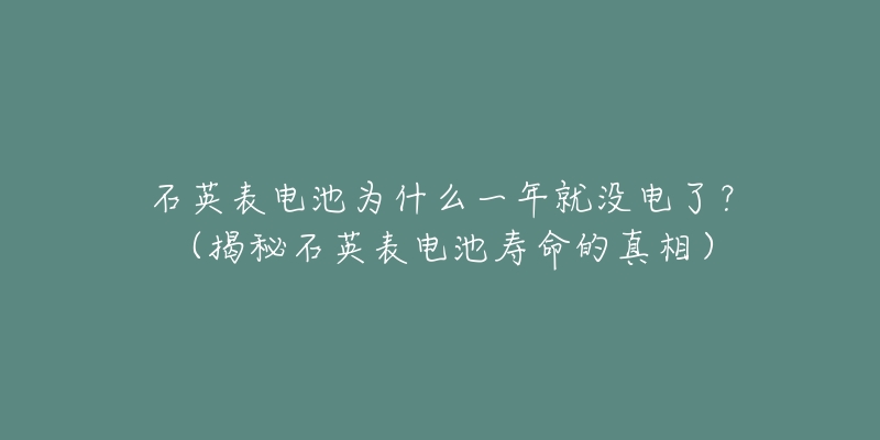 石英表电池为什么一年就没电了?(揭秘石英表电池寿命的真相)-名表号 石英表电池为什么一年就没电了?(揭秘石英表电池寿命的真相)