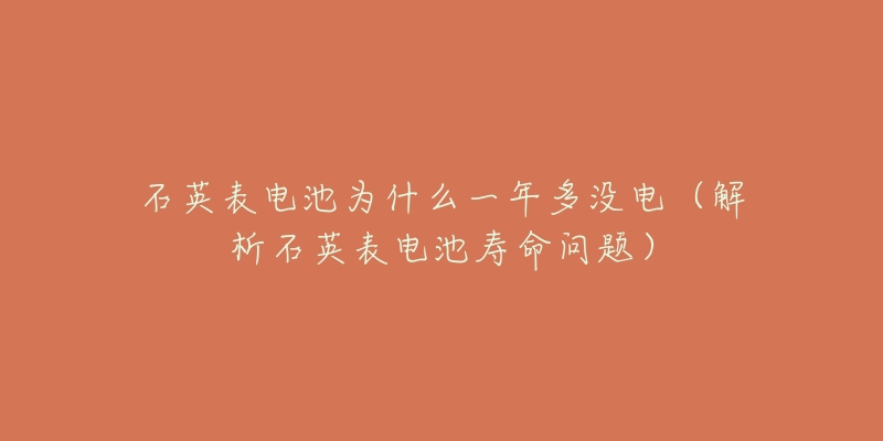 石英表电池为什么一年多没电(解析石英表电池寿命问题)-名表号 石英表电池为什么一年多没电(解析石英表电池寿命问题)