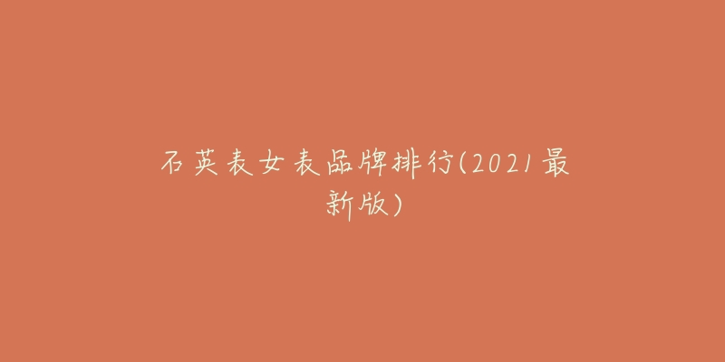 石英表女表品牌排行(2021最新版)