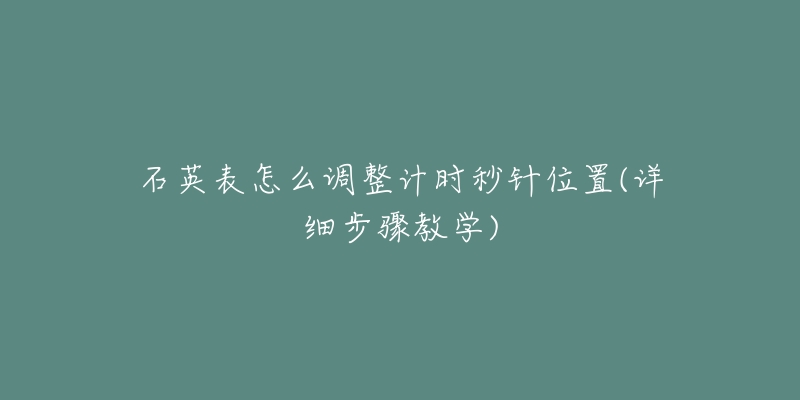 石英表怎么调整计时秒针位置(详细步骤教学)-名表号 石英表怎么调整计时秒针位置(详细步骤教学)