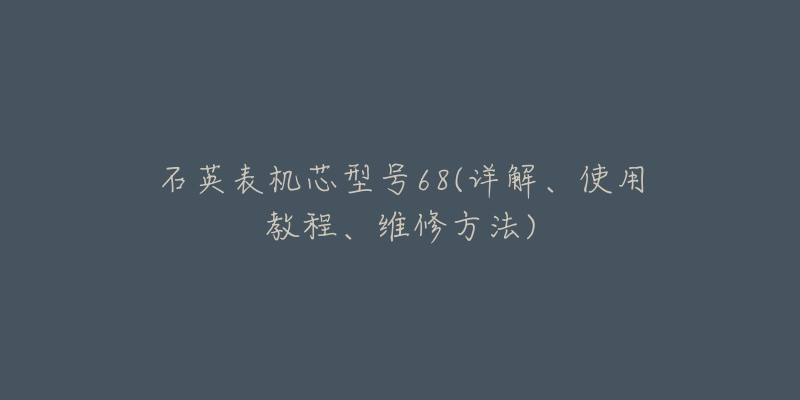 石英表机芯型号68(详解、使用教程、维修方法)