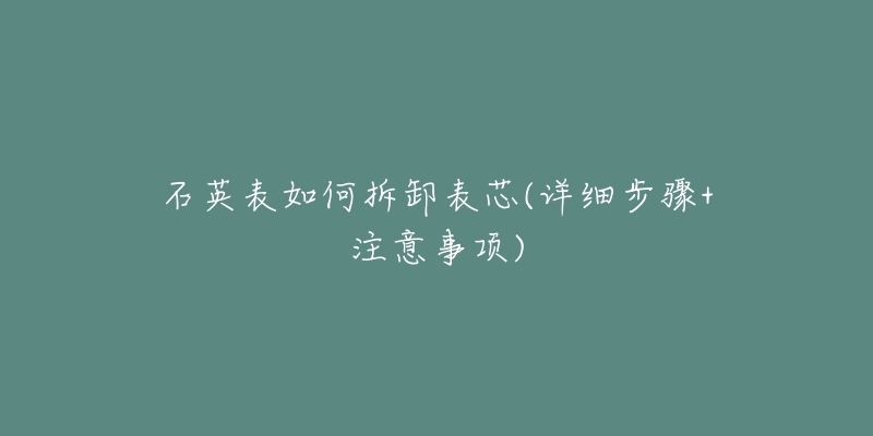 石英表如何拆卸表芯(详细步骤+注意事项)