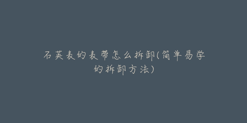 石英表的表带怎么拆卸(简单易学的拆卸方法)