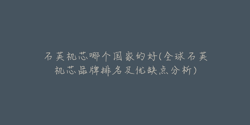 石英机芯哪个国家的好(全球石英机芯品牌排名及优缺点分析)-名表号 石英机芯哪个国家的好(全球石英机芯品牌排名及优缺点分析)