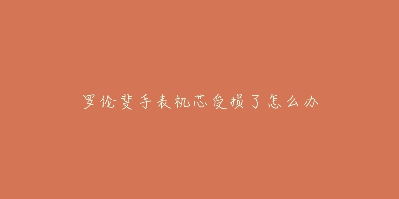 罗伦斐手表机芯受损了怎么办-名表号 罗伦斐手表机芯受损了怎么办
