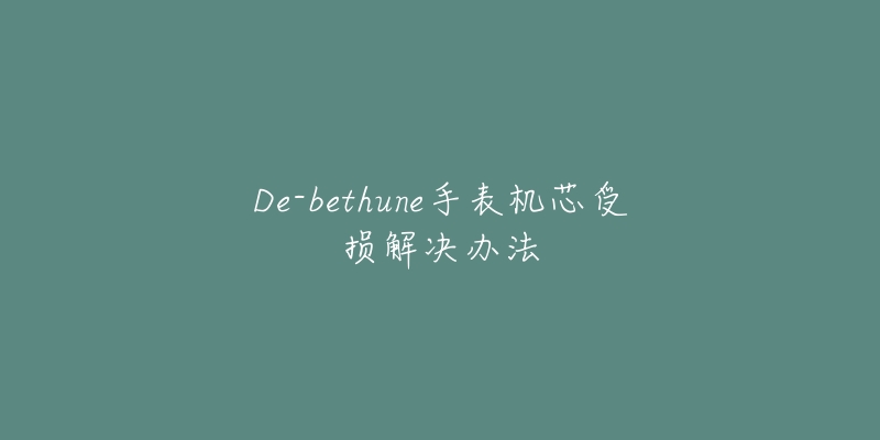 De-bethune手表机芯受损解决办法-名表号 De-bethune手表机芯受损解决办法