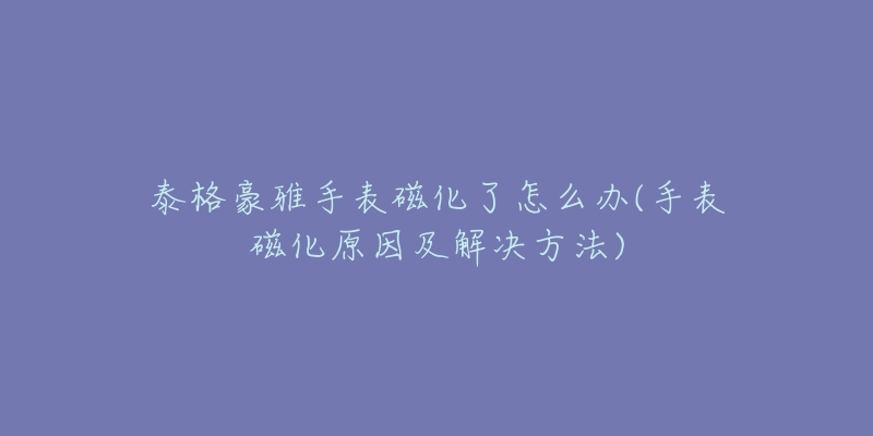 帕玛强尼走时故障处理办法(帕玛强尼手表走时不准怎么办)-名表号 帕玛强尼走时故障处理办法(帕玛强尼手表走时不准怎么办)