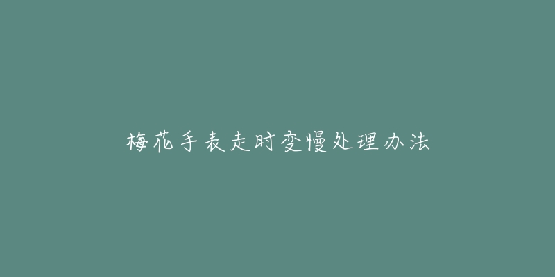 梅花手表走时变慢处理办法-名表号 梅花手表走时变慢处理办法