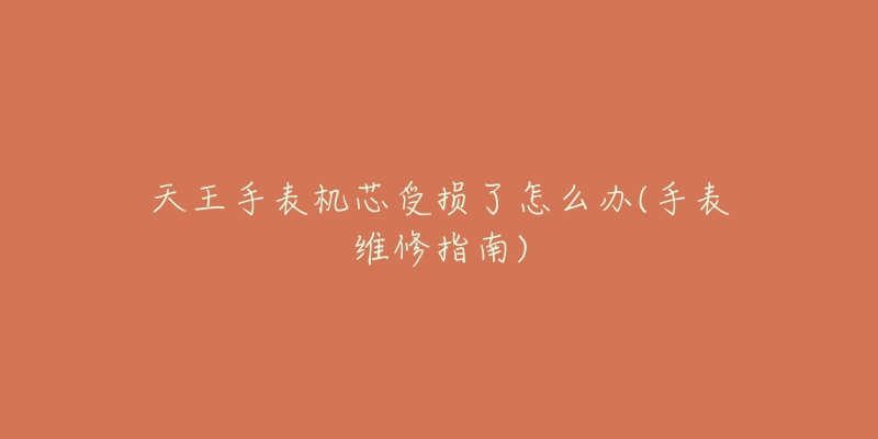 天王手表机芯受损了怎么办(手表维修指南)-名表号 天王手表机芯受损了怎么办(手表维修指南)