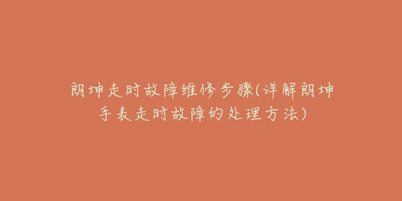 朗坤走时故障维修步骤(详解朗坤手表走时故障的处理方法)