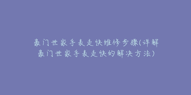 豪门世家手表走快维修步骤(详解豪门世家手表走快的解决方法)-名表号 豪门世家手表走快维修步骤(详解豪门世家手表走快的解决方法)