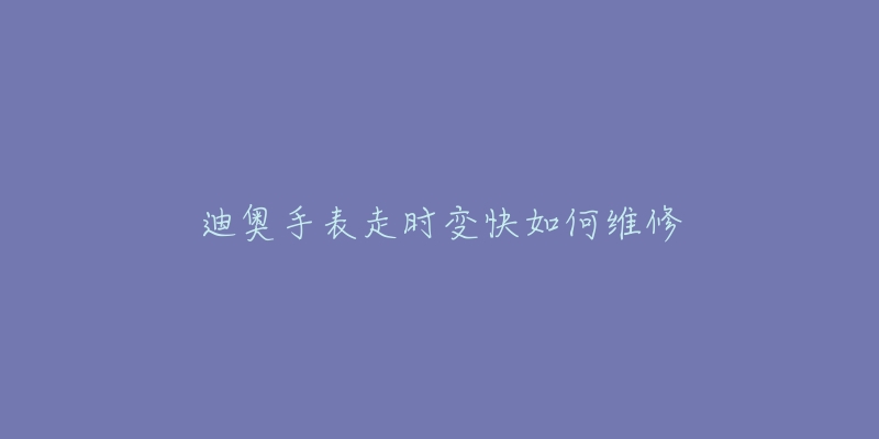 迪奥手表走时变快如何维修-名表号 迪奥手表走时变快如何维修