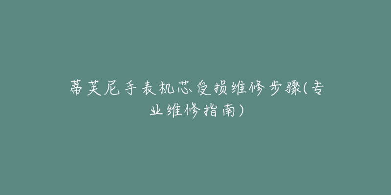 蒂芙尼手表机芯受损维修步骤(专业维修指南)-名表号 蒂芙尼手表机芯受损维修步骤(专业维修指南)