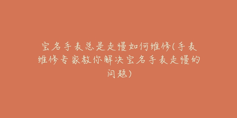 宝名手表总是走慢如何维修(手表维修专家教你解决宝名手表走慢的问题)-名表号 宝名手表总是走慢如何维修(手表维修专家教你解决宝名手表走慢的问题)