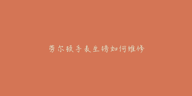 劳尔顿手表生锈如何维修