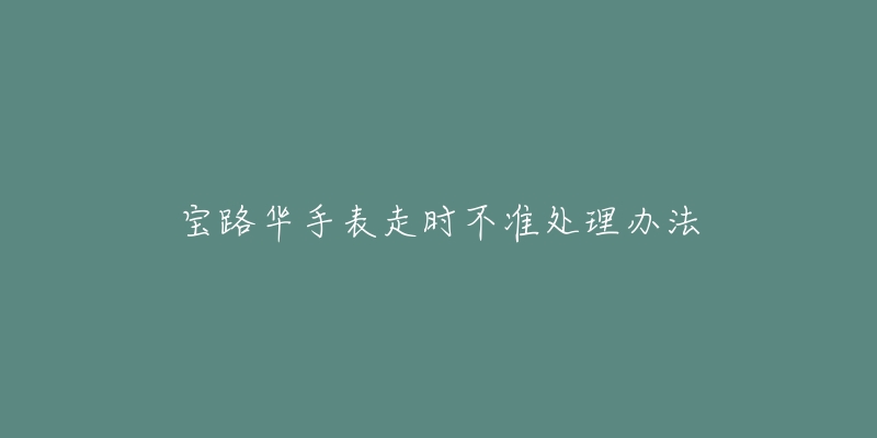 宝路华手表走时不准处理办法