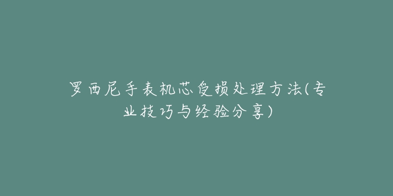 罗西尼手表机芯受损处理方法(专业技巧与经验分享)
