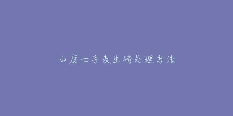 山度士手表生锈处理方法