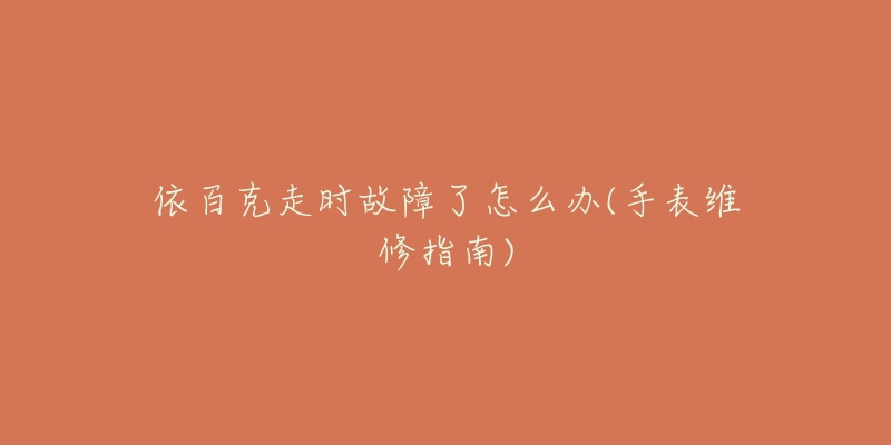 依百克走时故障了怎么办(手表维修指南)