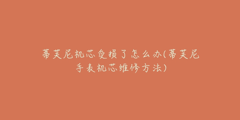 蒂芙尼机芯受损了怎么办(蒂芙尼手表机芯维修方法)