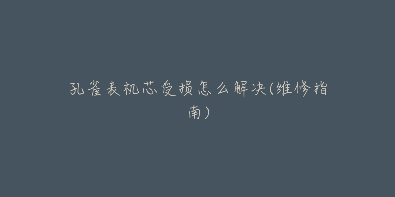 孔雀表机芯受损怎么解决(维修指南)