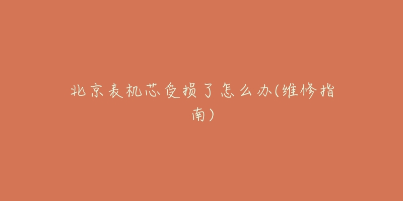 北京表机芯受损了怎么办(维修指南)