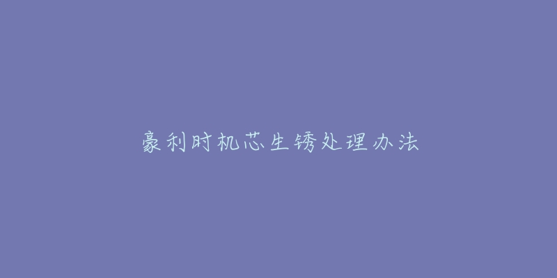 豪利时机芯生锈处理办法