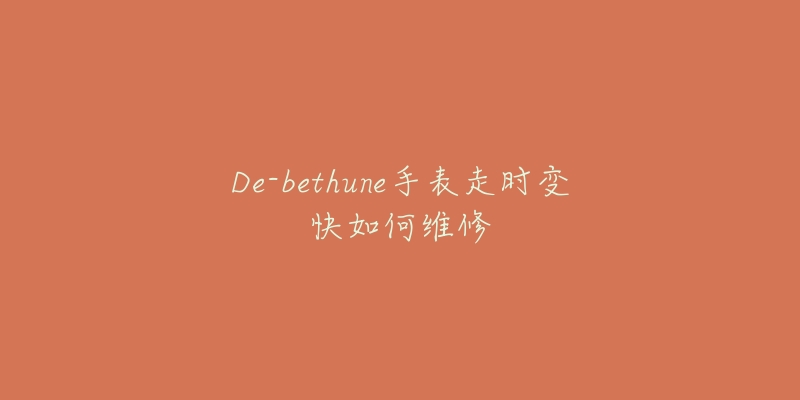 De-bethune手表走时变快如何维修
