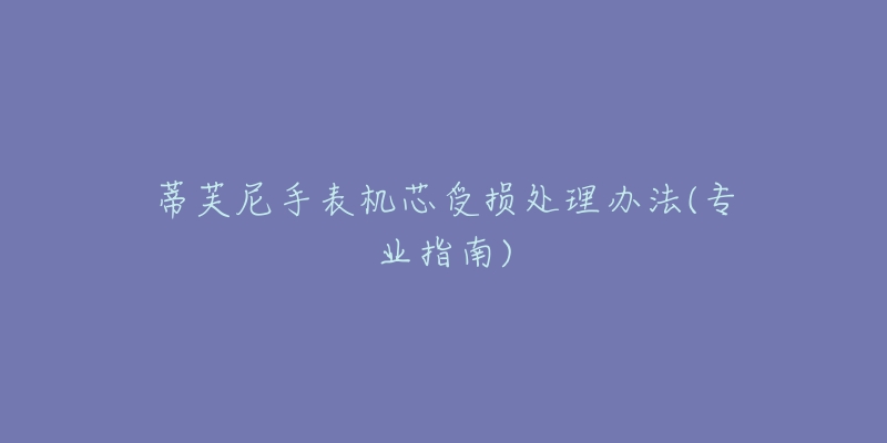 蒂芙尼手表机芯受损处理办法(专业指南)