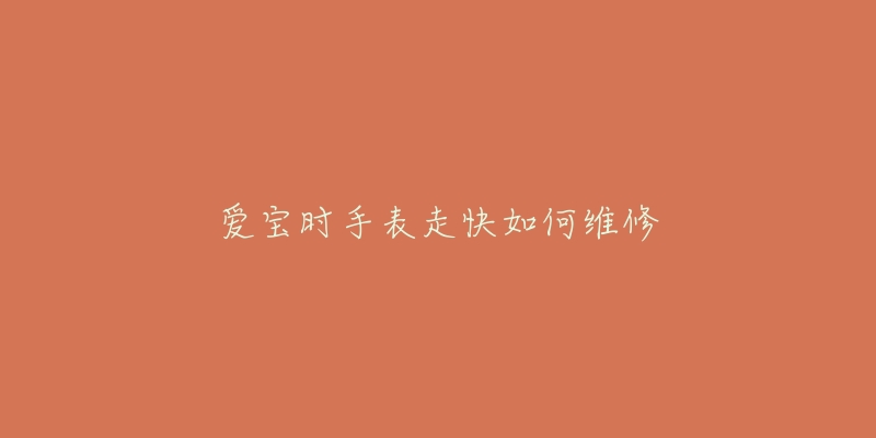 爱宝时手表走快如何维修