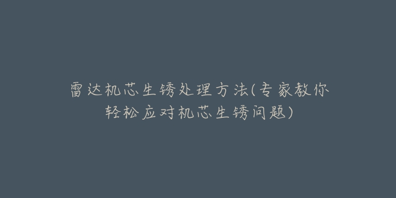 雷达机芯生锈处理方法(专家教你轻松应对机芯生锈问题)