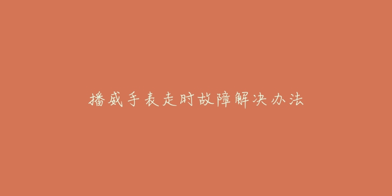 播威手表走时故障解决办法