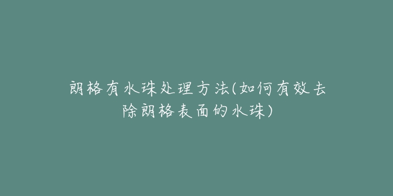 朗格有水珠处理方法(如何有效去除朗格表面的水珠)