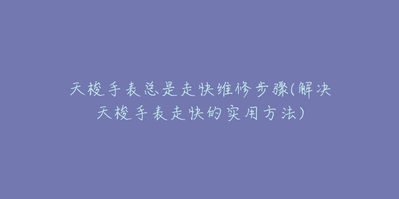 天梭手表总是走快维修步骤(解决天梭手表走快的实用方法)